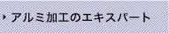 アルミ加工のエキスパート